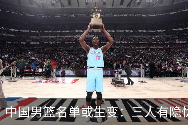 中国男篮名单或生变：三人有隐忧，强援有望归队