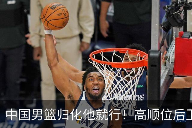 中国男篮归化他就行！高顺位后卫，长相像华人，血统比李凯尔还正