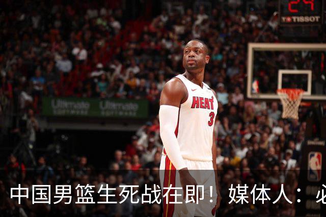 中国男篮生死战在即！媒体人：必须发挥锋线和篮板优势！