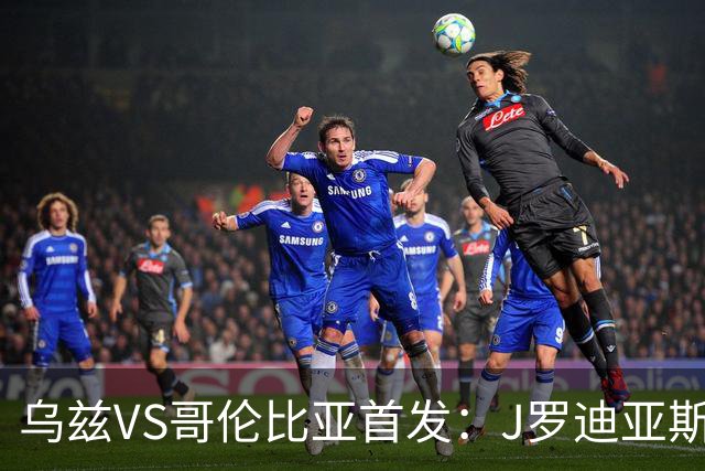 乌兹VS哥伦比亚首发：J罗迪亚斯先发 胡桑诺夫出战