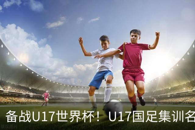 备战U17世界杯！U17国足集训名单：帅惟浩入选，张伯霖、谢晋在列