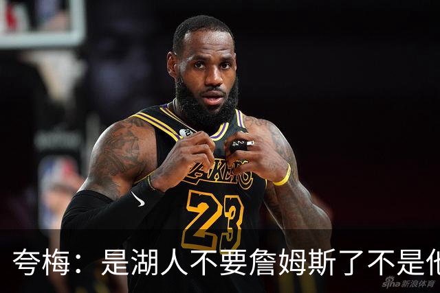 夸梅：是湖人不要詹姆斯了不是他要走 这就是你们的GOAT的待遇