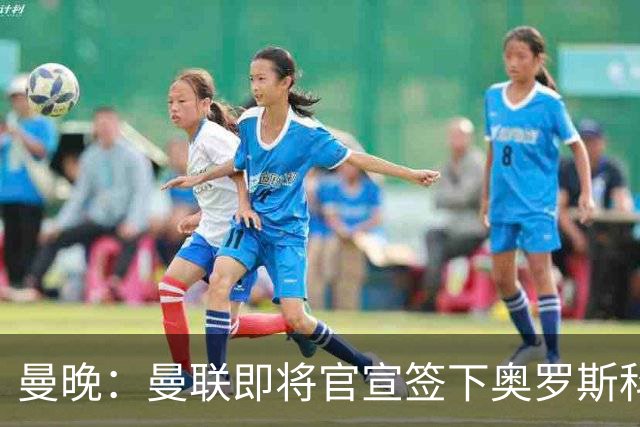 曼晚：曼联即将官宣签下奥罗斯科，球员7月13日年满18岁
