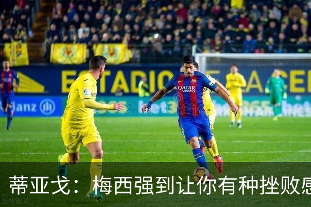 蒂亚戈：梅西强到让你有种挫败感，你在场上能做的就是尽量帮助他
