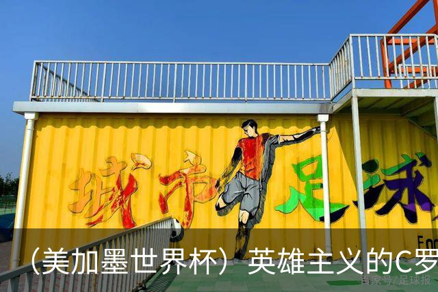 （美加墨世界杯）英雄主义的C罗，世界杯没有“加时”