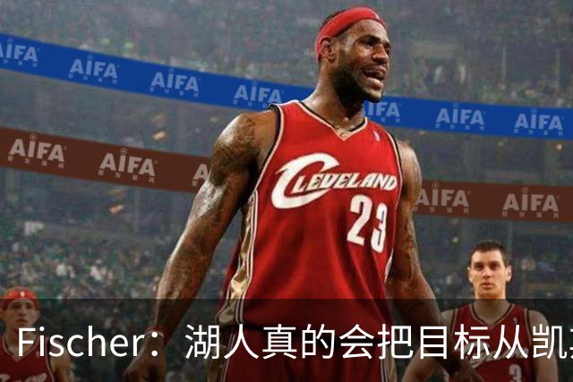 Fischer：湖人真的会把目标从凯斯勒转向杜伦吗 后者其实更难挖走